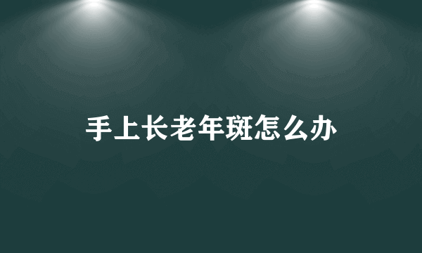 手上长老年斑怎么办