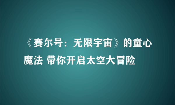 《赛尔号：无限宇宙》的童心魔法 带你开启太空大冒险