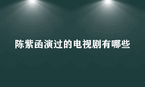 陈紫函演过的电视剧有哪些