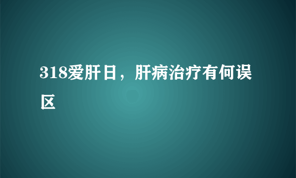 318爱肝日，肝病治疗有何误区