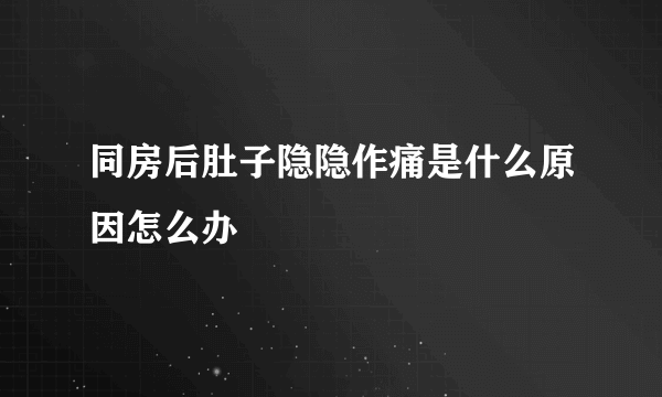 同房后肚子隐隐作痛是什么原因怎么办