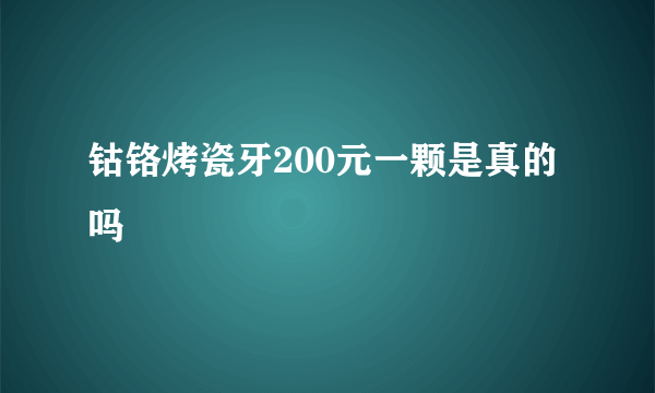 钴铬烤瓷牙200元一颗是真的吗