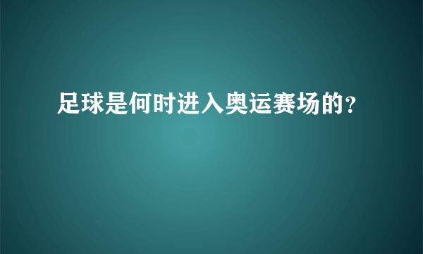 足球是何时进入奥运赛场的？