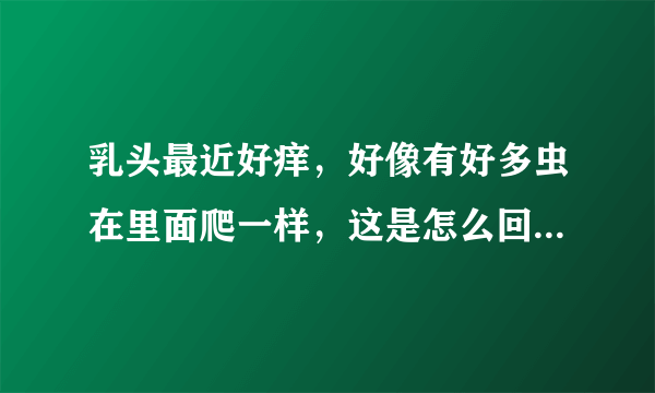 乳头最近好痒，好像有好多虫在里面爬一样，这是怎么回...