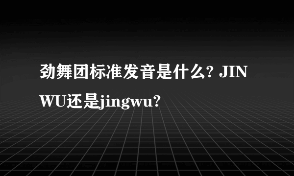 劲舞团标准发音是什么? JINWU还是jingwu?