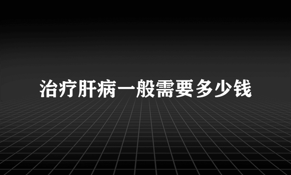 治疗肝病一般需要多少钱