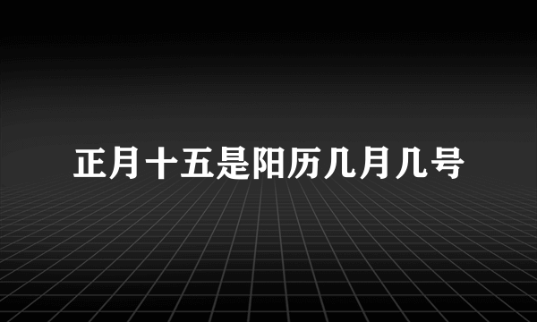 正月十五是阳历几月几号