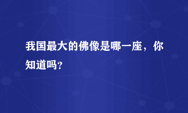 我国最大的佛像是哪一座，你知道吗？