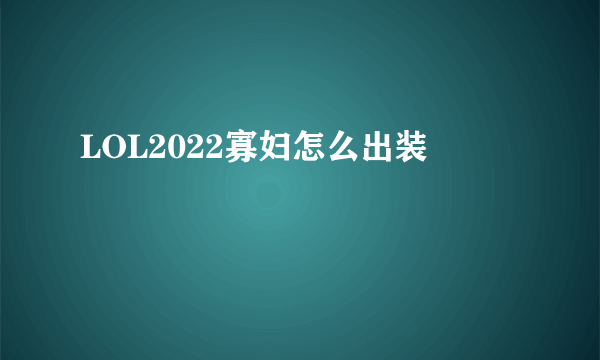 LOL2022寡妇怎么出装