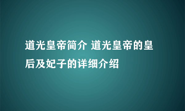 道光皇帝简介 道光皇帝的皇后及妃子的详细介绍