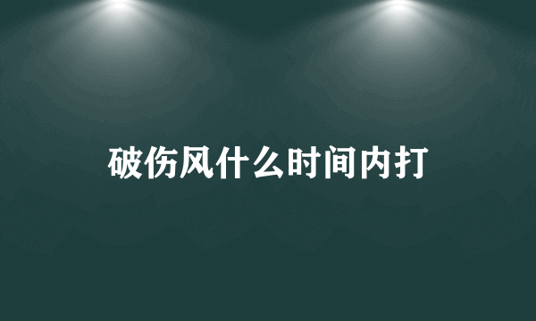 破伤风什么时间内打