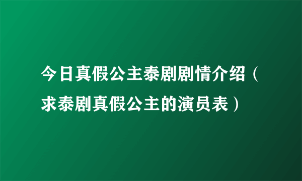 今日真假公主泰剧剧情介绍（求泰剧真假公主的演员表）