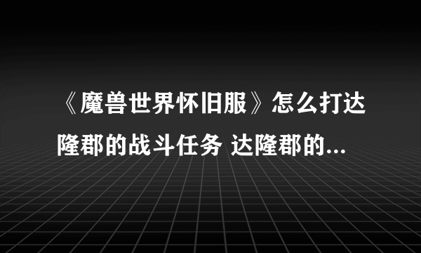 《魔兽世界怀旧服》怎么打达隆郡的战斗任务 达隆郡的战斗通关打法分享