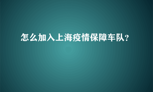 怎么加入上海疫情保障车队？