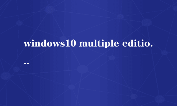 windows10 multiple editions是什么版本