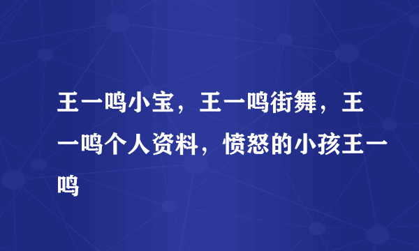 王一鸣小宝，王一鸣街舞，王一鸣个人资料，愤怒的小孩王一鸣