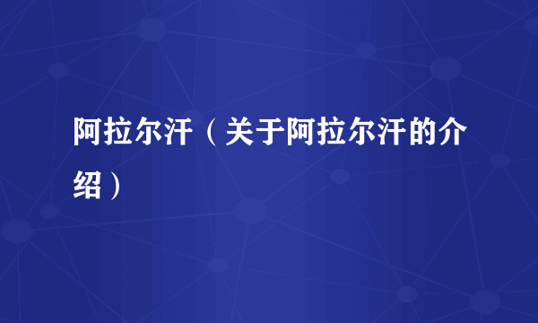 阿拉尔汗（关于阿拉尔汗的介绍）