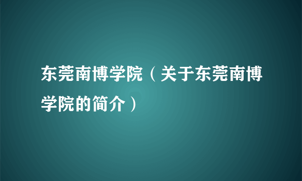 东莞南博学院（关于东莞南博学院的简介）