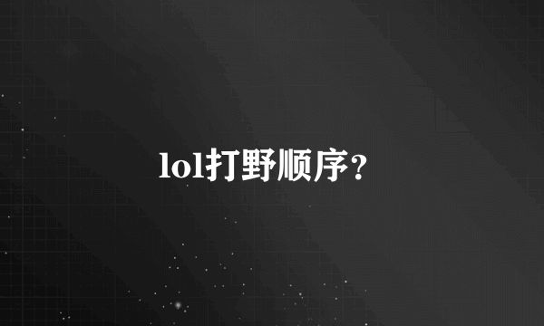 lol打野顺序？