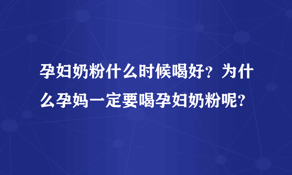 孕妇奶粉什么时候喝好？为什么孕妈一定要喝孕妇奶粉呢?