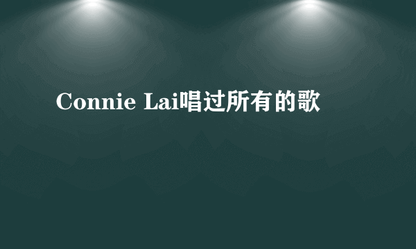 Connie Lai唱过所有的歌