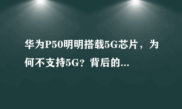 华为P50明明搭载5G芯片，为何不支持5G？背后的原因令人心酸