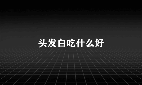 头发白吃什么好