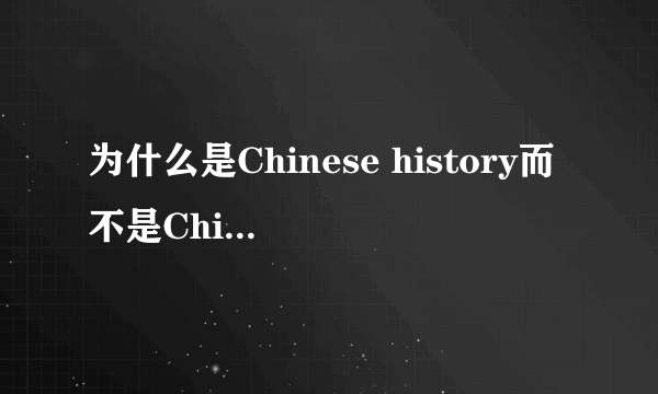 为什么是Chinese history而不是China history.