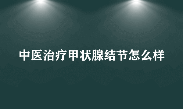 中医治疗甲状腺结节怎么样