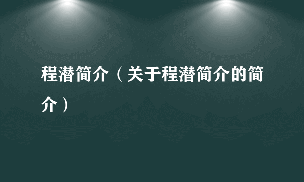 程潜简介（关于程潜简介的简介）