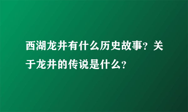 西湖龙井有什么历史故事？关于龙井的传说是什么？