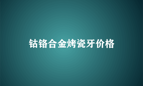 钴铬合金烤瓷牙价格