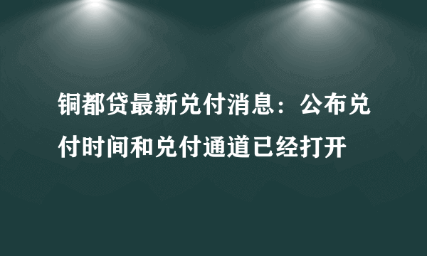 铜都贷最新兑付消息：公布兑付时间和兑付通道已经打开