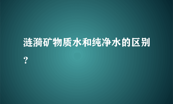 涟漪矿物质水和纯净水的区别？