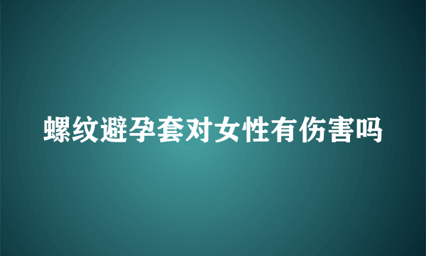 螺纹避孕套对女性有伤害吗