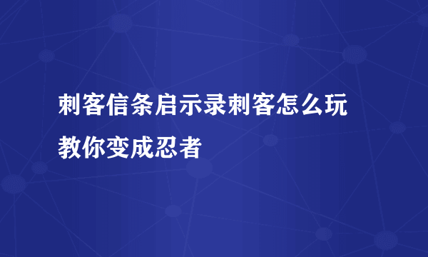 刺客信条启示录刺客怎么玩 教你变成忍者