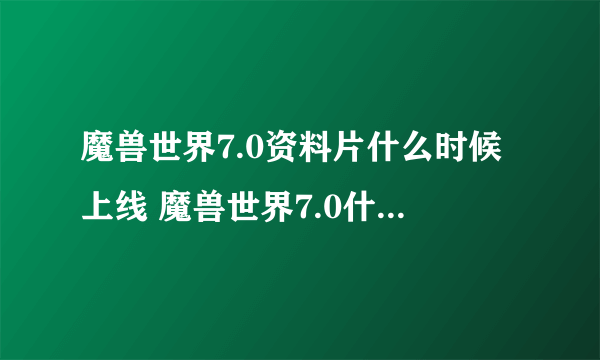 魔兽世界7.0资料片什么时候上线 魔兽世界7.0什么时候开