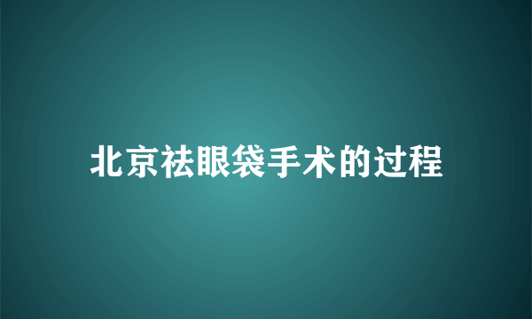 北京祛眼袋手术的过程