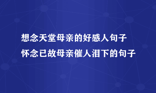 想念天堂母亲的好感人句子 怀念已故母亲催人泪下的句子