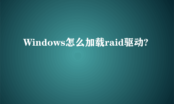 Windows怎么加载raid驱动?