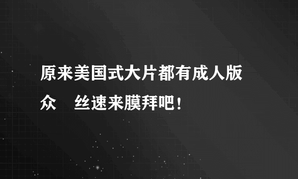 原来美国式大片都有成人版 众屌丝速来膜拜吧！