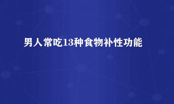 男人常吃13种食物补性功能