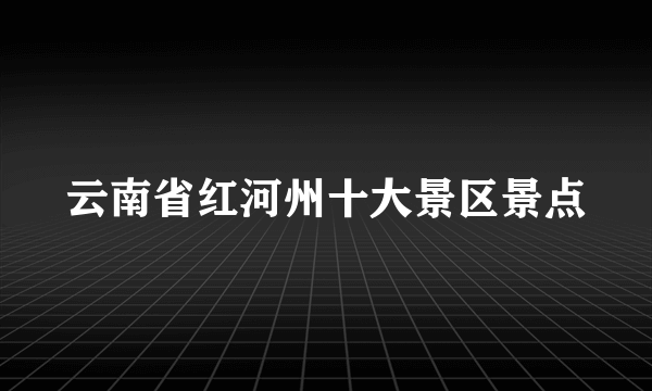 云南省红河州十大景区景点