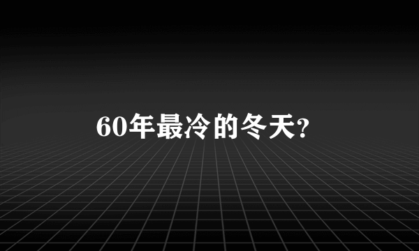 60年最冷的冬天？