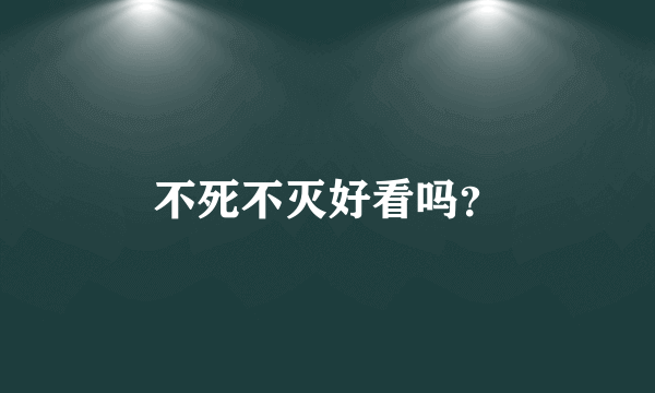 不死不灭好看吗？