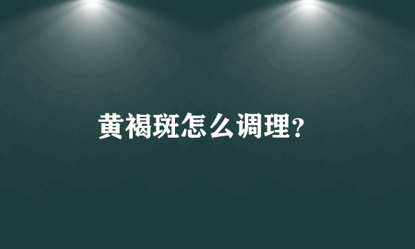 黄褐斑怎么调理？