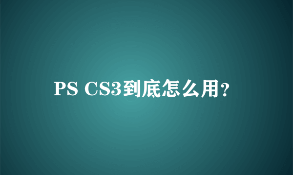 PS CS3到底怎么用？