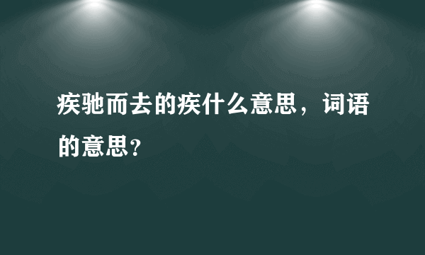 疾驰而去的疾什么意思，词语的意思？