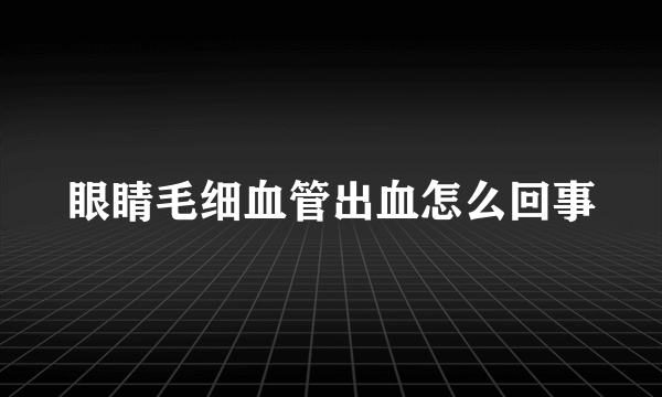 眼睛毛细血管出血怎么回事