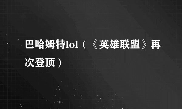 巴哈姆特lol（《英雄联盟》再次登顶）